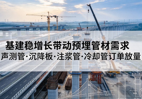 白碱滩基建稳增长带动预埋监测管材需求，声测管、沉降板、注浆管订单持续放量